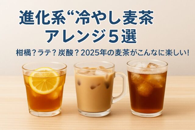 2025年版 進化系“冷やし麦茶”アレンジ5選