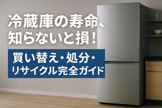 【知らないと損】冷蔵庫の寿命は何年？処分方法・リサイクル料金・買い替えの目安を全解説