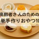 高齢者さんのための簡単手作りおやつ10選｜やわらかくて飲み込みやすい【2025年版】