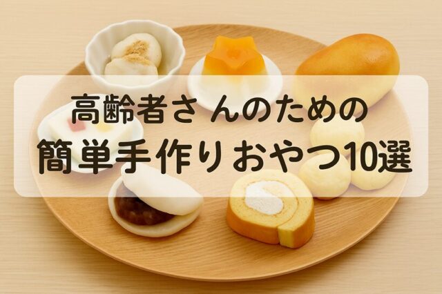 高齢者さんのための簡単手作りおやつ10選｜やわらかくて飲み込みやすい【2025年版】