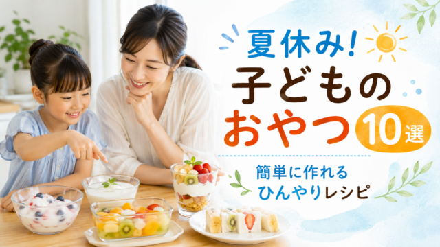 夏休みに親子で楽しめる簡単なひんやりおやつ10選