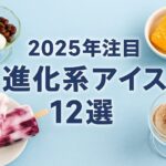 【2025年注目】進化系アイス12選｜最新コンビニ新作＆映える手作りレシピ