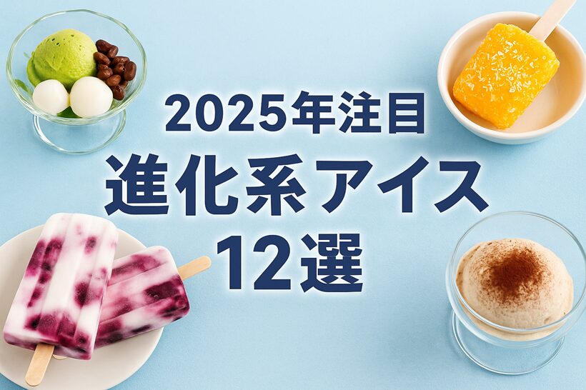 【2025年注目】進化系アイス12選｜最新コンビニ新作＆映える手作りレシピ