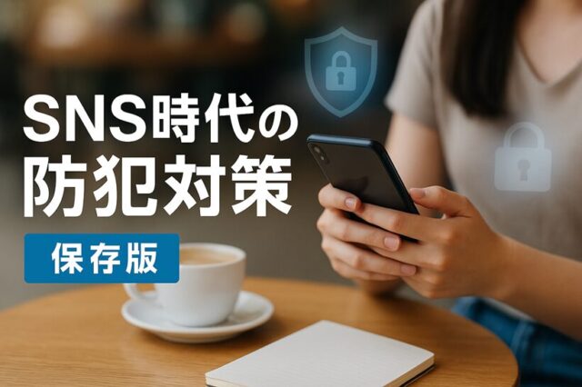 【保存版】SNS時代の防犯対策｜位置情報・なりすまし・個人情報流出を防ぐ方法