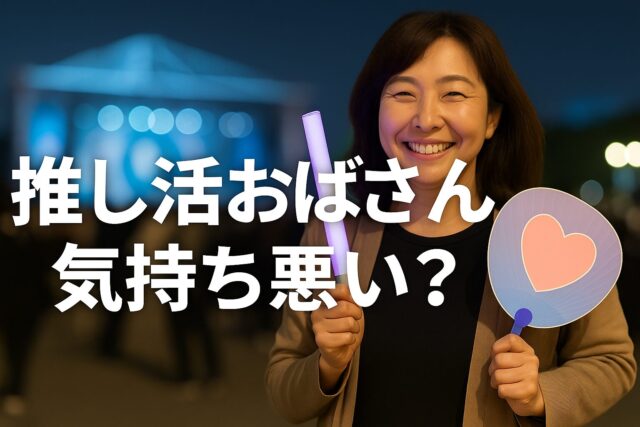 「推し活おばさん＝気持ち悪い？」ネットの声と40～50代のリアル推し活事情とは？