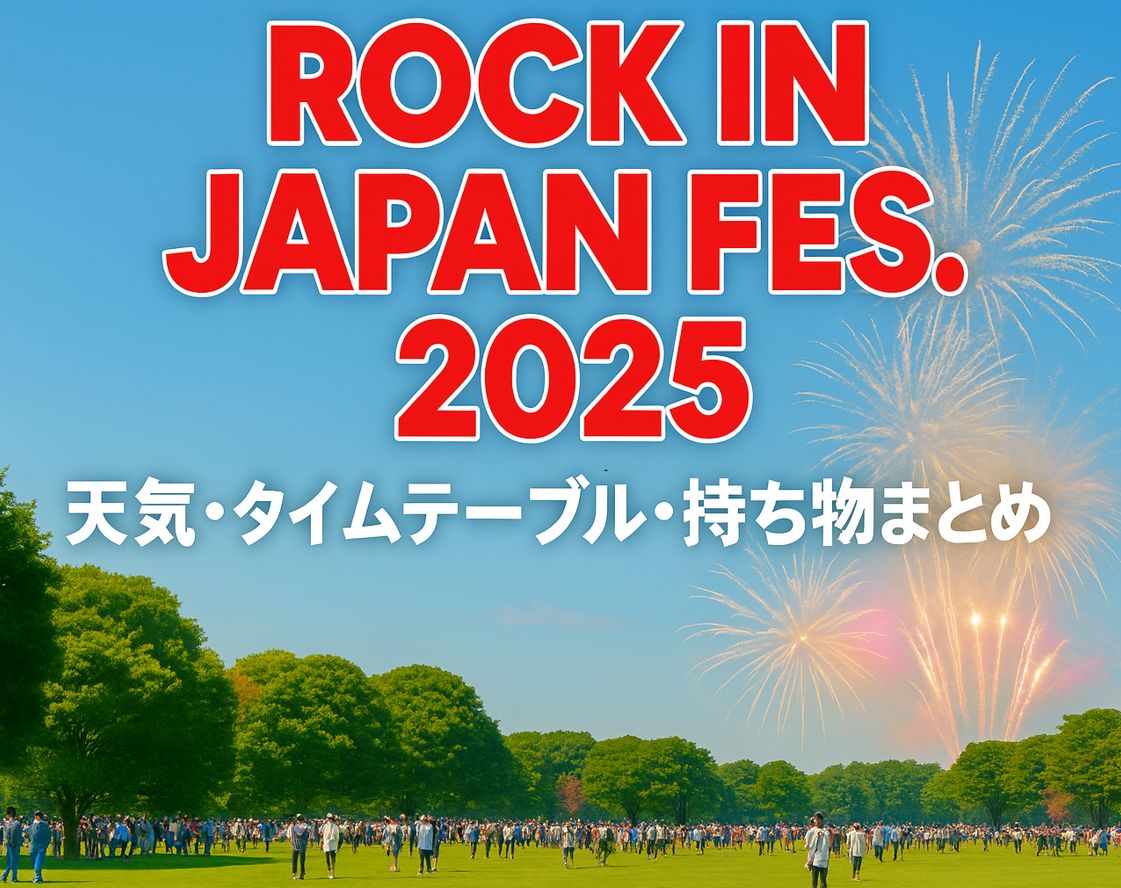 ROCK IN JAPAN FESTIVAL 2025｜天気・日程・出演者・タイムテーブル・持ち物まとめ