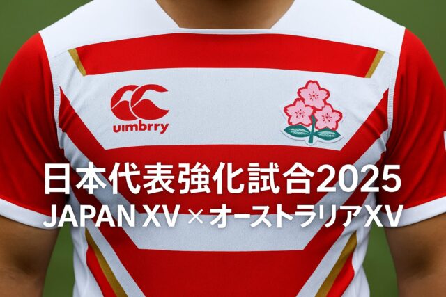 日本代表ラグビー強化試合2025｜JAPAN XV×オーストラリアXVはどこで見れる？日程・放送・見どころまとめ