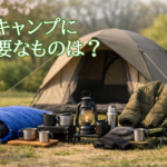 春キャンプの持ち物一式(テント・寝袋・ランタン・防寒着)を並べたキャンプ風景